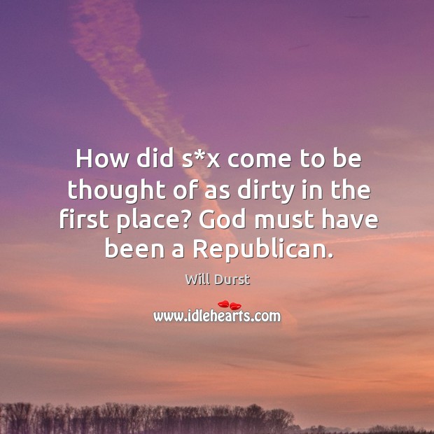 How did s*x come to be thought of as dirty in the first place? God must have been a republican. Will Durst Picture Quote