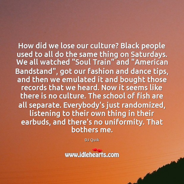 How did we lose our culture? Black people used to all do DJ Quik Picture Quote