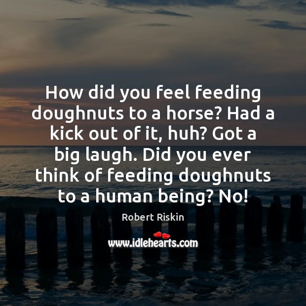 How did you feel feeding doughnuts to a horse? Had a kick Robert Riskin Picture Quote