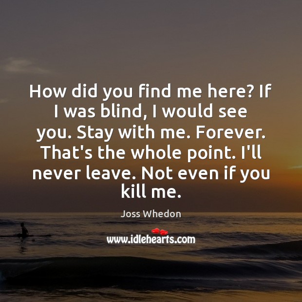 How did you find me here? If I was blind, I would Joss Whedon Picture Quote