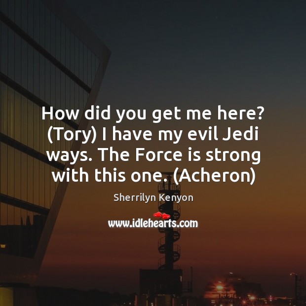 How did you get me here? (Tory) I have my evil Jedi Sherrilyn Kenyon Picture Quote