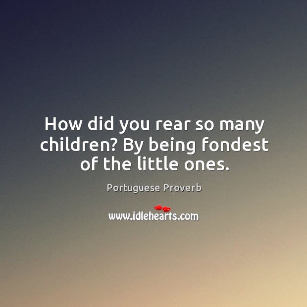 How did you rear so many children? by being fondest of the little ones. Portuguese Proverbs Image