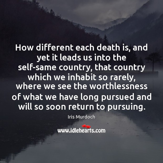 How different each death is, and yet it leads us into the Iris Murdoch Picture Quote
