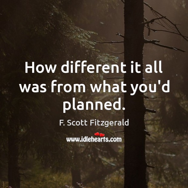 How different it all was from what you’d planned. F. Scott Fitzgerald Picture Quote