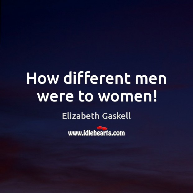 How different men were to women! Elizabeth Gaskell Picture Quote