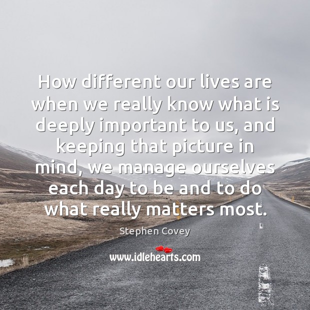How different our lives are when we really know what is deeply Stephen Covey Picture Quote