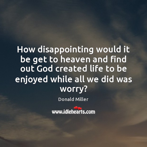 How disappointing would it be get to heaven and find out God Image