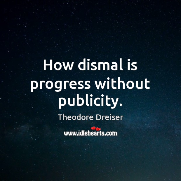 How dismal is progress without publicity. Theodore Dreiser Picture Quote