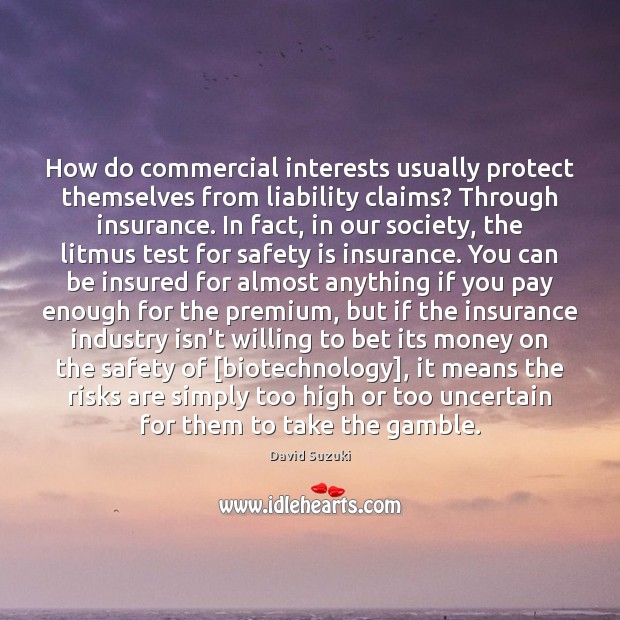 How do commercial interests usually protect themselves from liability claims? Through insurance. David Suzuki Picture Quote
