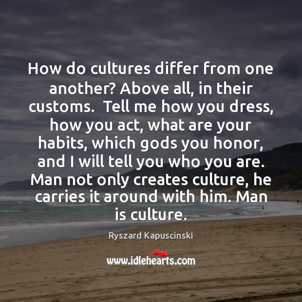 How do cultures differ from one another? Above all, in their customs. Ryszard Kapuscinski Picture Quote