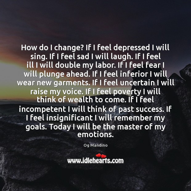 How do I change? If I feel depressed I will sing. If Og Mandino Picture Quote
