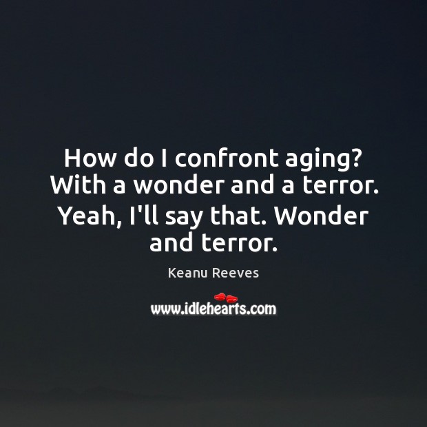How do I confront aging? With a wonder and a terror. Yeah, Keanu Reeves Picture Quote