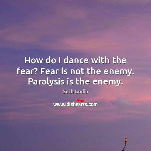 How do I dance with the fear? Fear is not the enemy. Paralysis is the enemy. Seth Godin Picture Quote