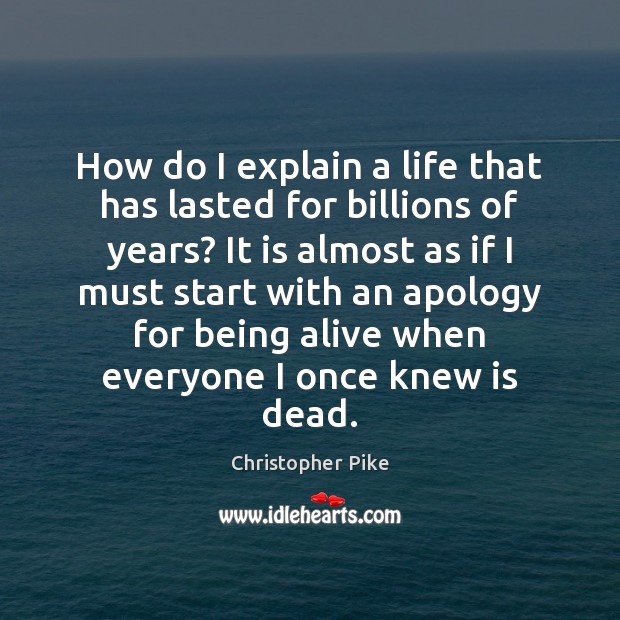 How do I explain a life that has lasted for billions of Christopher Pike Picture Quote