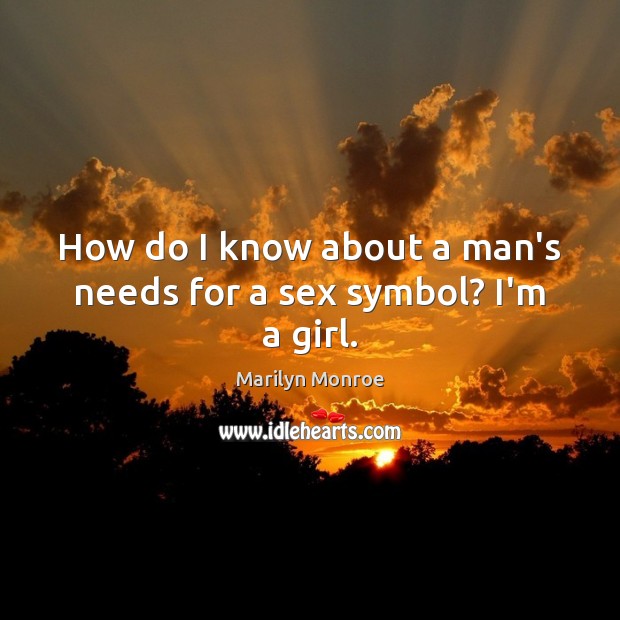How do I know about a man’s needs for a sex symbol? I’m a girl. Marilyn Monroe Picture Quote