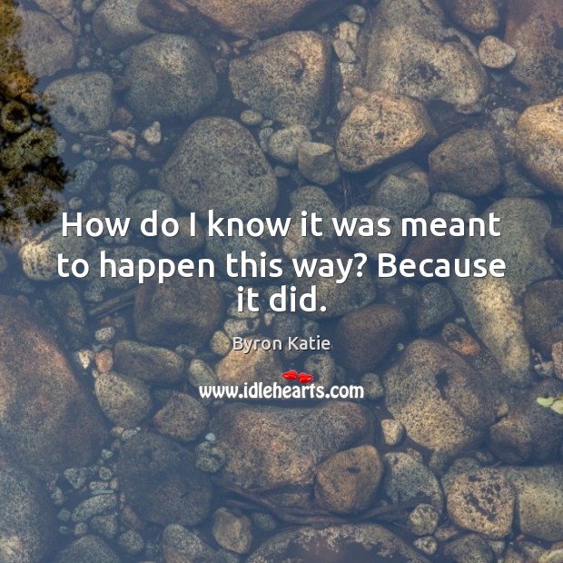 How do I know it was meant to happen this way? Because it did. Byron Katie Picture Quote