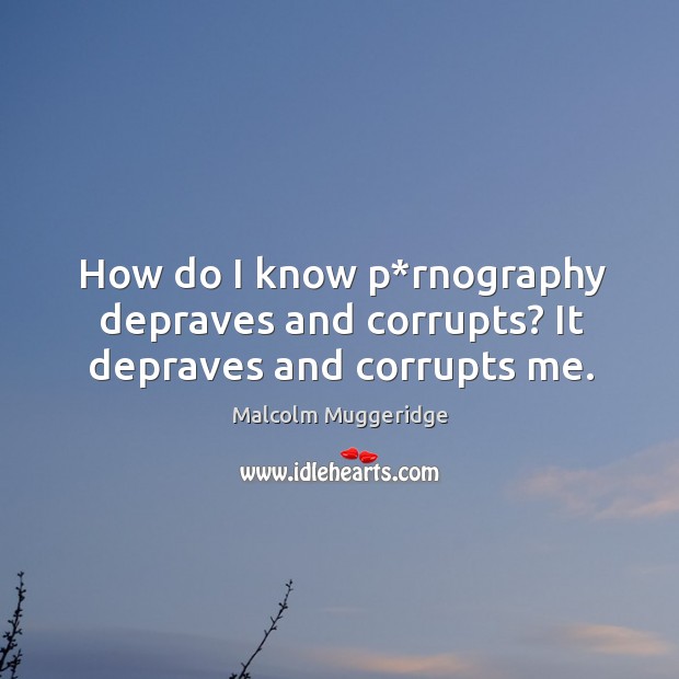 How do I know p*rnography depraves and corrupts? it depraves and corrupts me. Image