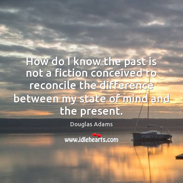 How do I know the past is not a fiction conceived to Douglas Adams Picture Quote