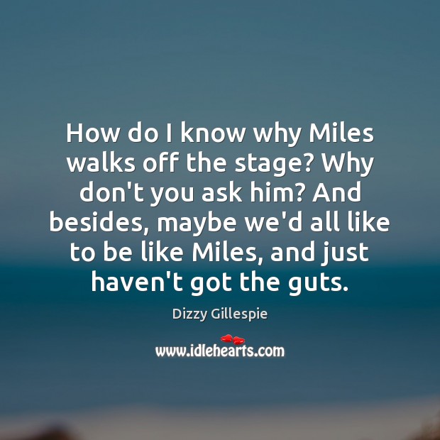 How do I know why Miles walks off the stage? Why don’t Dizzy Gillespie Picture Quote