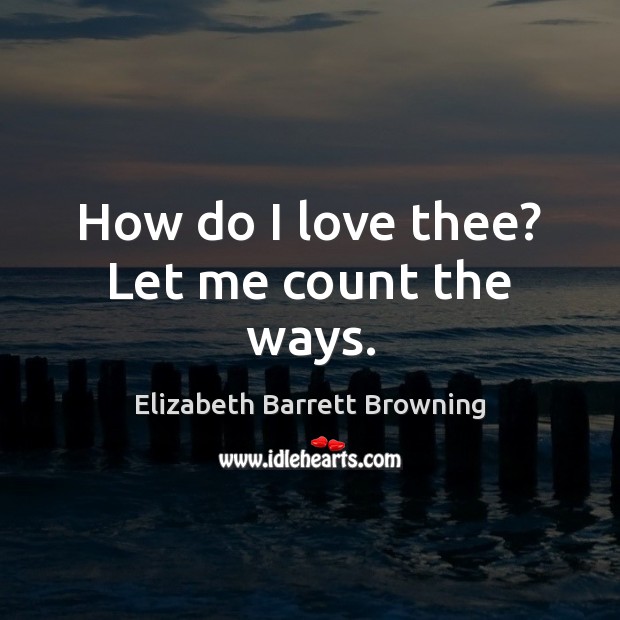 How do I love thee? Let me count the ways. Elizabeth Barrett Browning Picture Quote