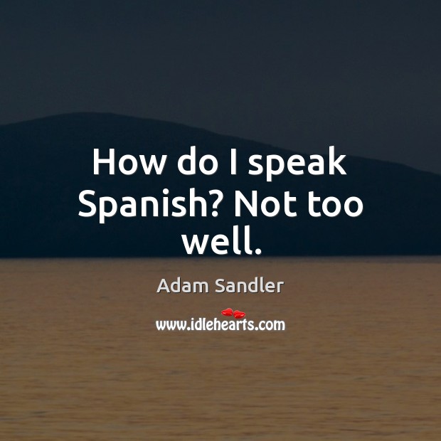 How do I speak Spanish? Not too well. Adam Sandler Picture Quote
