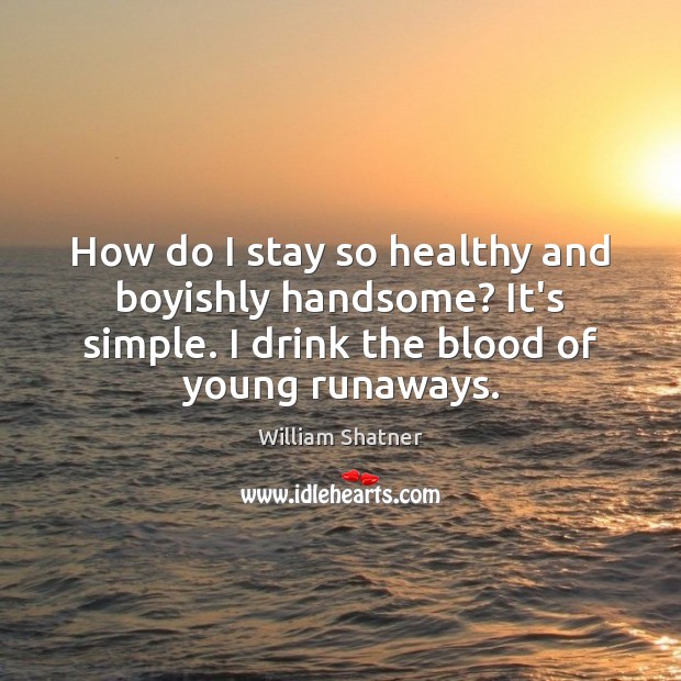 How do I stay so healthy and boyishly handsome? It’s simple. I William Shatner Picture Quote