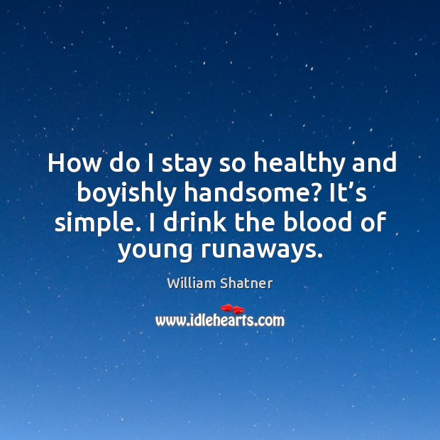 How do I stay so healthy and boyishly handsome? it’s simple. I drink the blood of young runaways. William Shatner Picture Quote