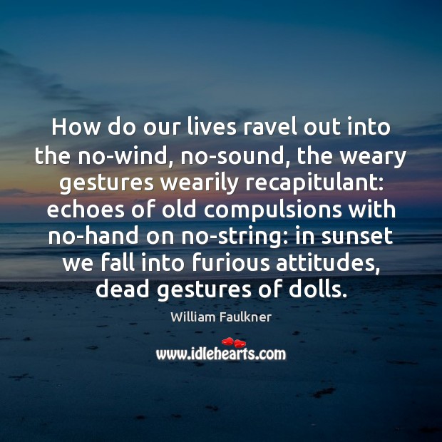 How do our lives ravel out into the no-wind, no-sound, the weary William Faulkner Picture Quote