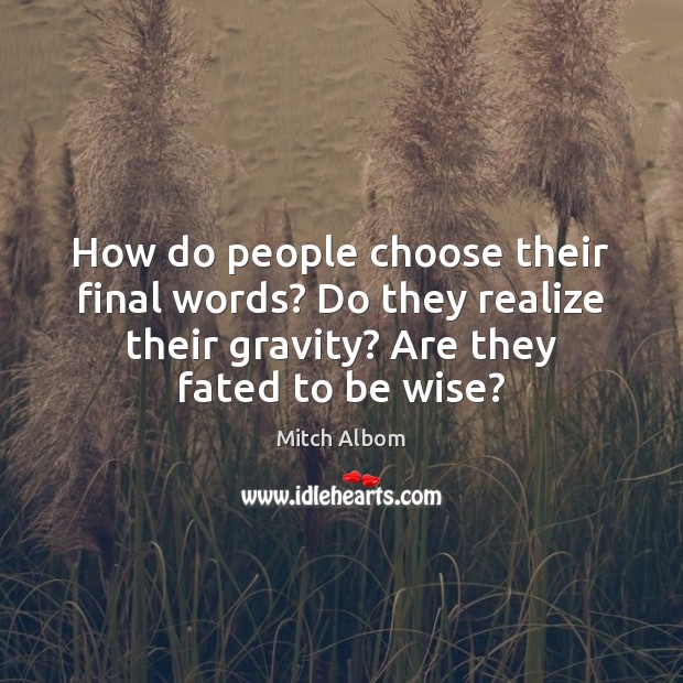 How do people choose their final words? Do they realize their gravity? Mitch Albom Picture Quote