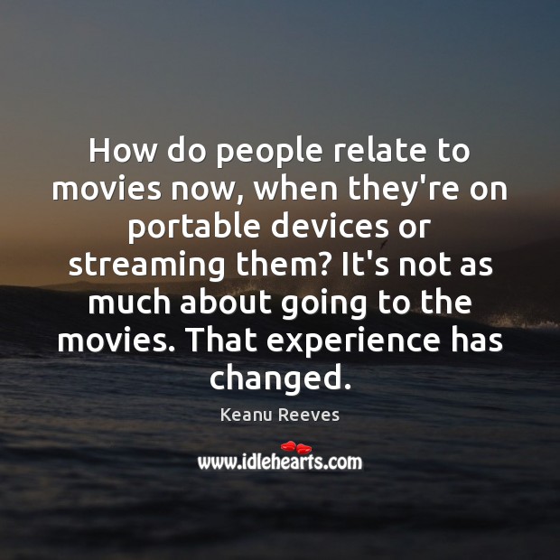 How do people relate to movies now, when they’re on portable devices Keanu Reeves Picture Quote