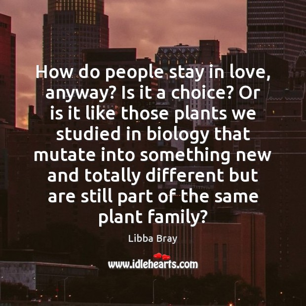 How do people stay in love, anyway? Is it a choice? Or Libba Bray Picture Quote