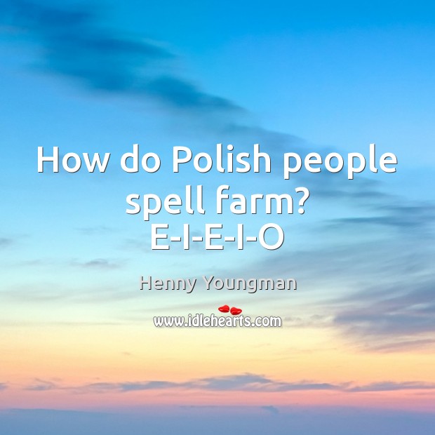 How do Polish people spell farm? E-I-E-I-O Henny Youngman Picture Quote