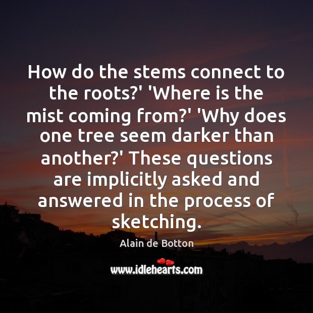 How do the stems connect to the roots?’ ‘Where is the Alain de Botton Picture Quote