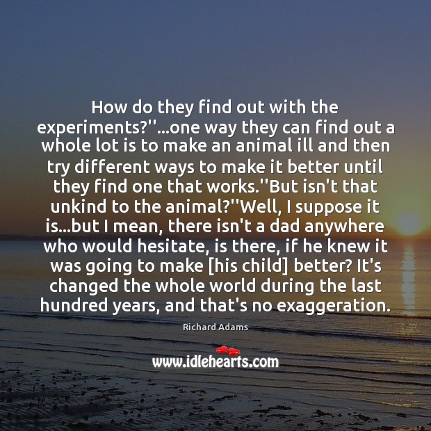 How do they find out with the experiments?”…one way they Richard Adams Picture Quote