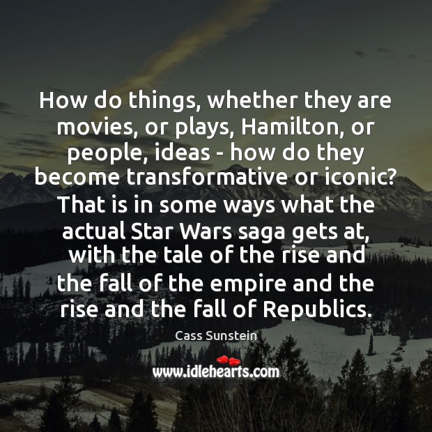 How do things, whether they are movies, or plays, Hamilton, or people, Cass Sunstein Picture Quote