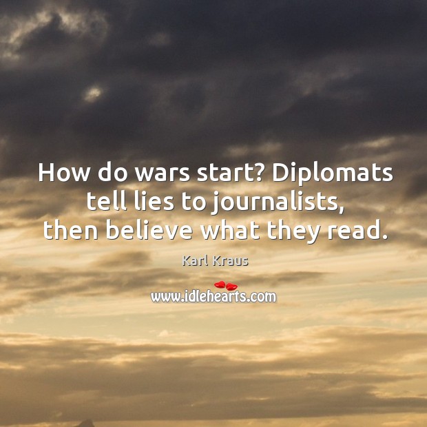 How do wars start? Diplomats tell lies to journalists, then believe what they read. Karl Kraus Picture Quote