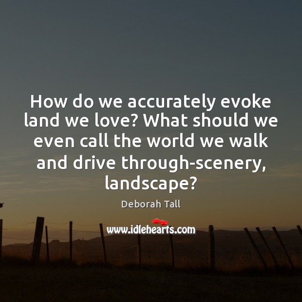 How do we accurately evoke land we love? What should we even Deborah Tall Picture Quote