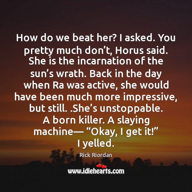How do we beat her? I asked. You pretty much don’t, Unstoppable Quotes Image