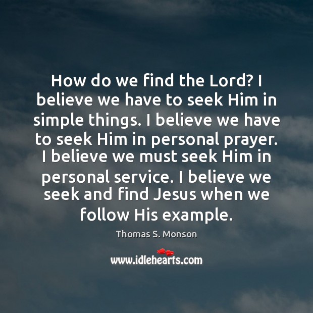 How do we find the Lord? I believe we have to seek Thomas S. Monson Picture Quote