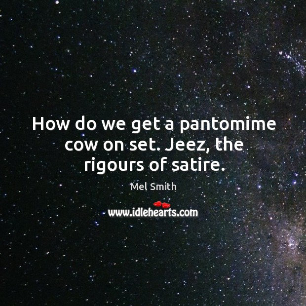 How do we get a pantomime cow on set. Jeez, the rigours of satire. Mel Smith Picture Quote