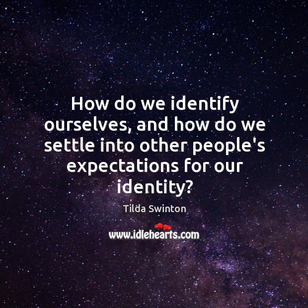 How do we identify ourselves, and how do we settle into other Tilda Swinton Picture Quote