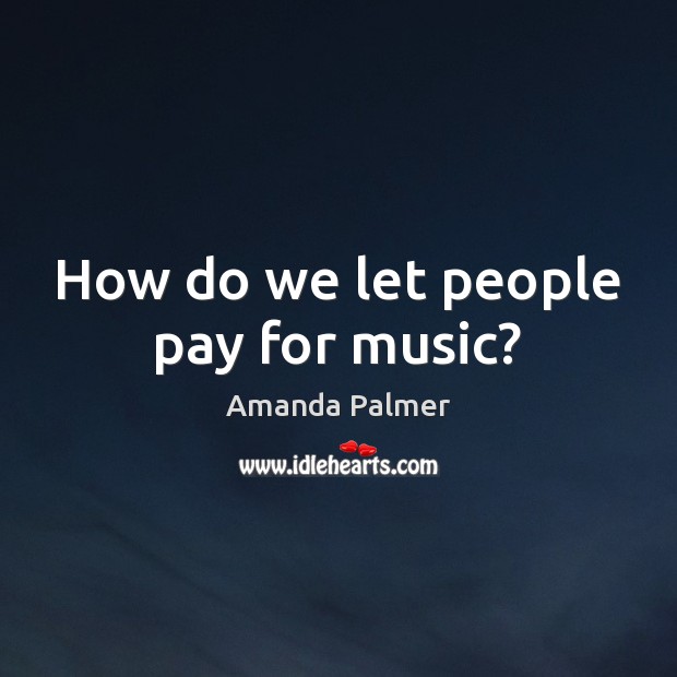 How do we let people pay for music? Amanda Palmer Picture Quote