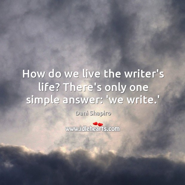 How do we live the writer’s life? There’s only one simple answer: ‘we write.’ Image