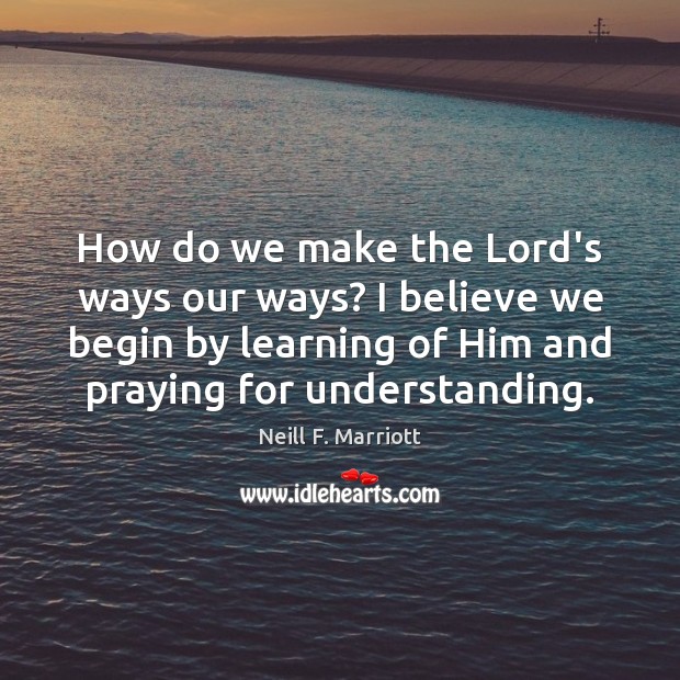 How do we make the Lord’s ways our ways? I believe we Understanding Quotes Image