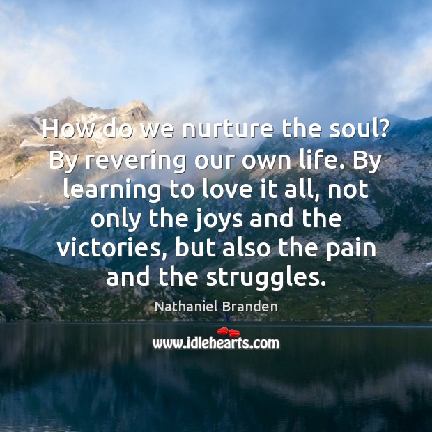 How do we nurture the soul? By revering our own life. By Nathaniel Branden Picture Quote