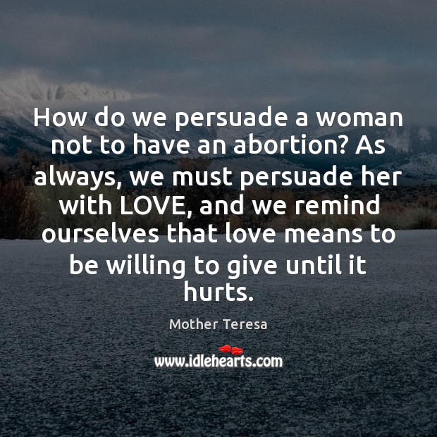 How do we persuade a woman not to have an abortion? As Mother Teresa Picture Quote