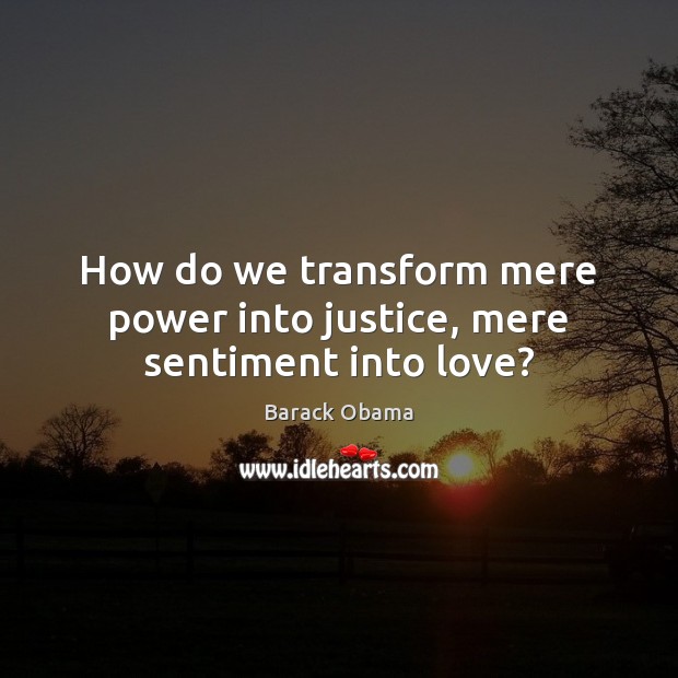 How do we transform mere power into justice, mere sentiment into love? Image