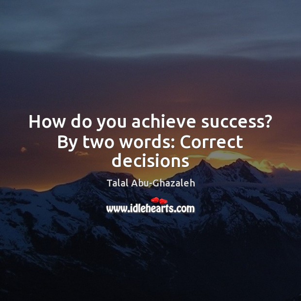 How do you achieve success? By two words: Correct decisions Talal Abu-Ghazaleh Picture Quote