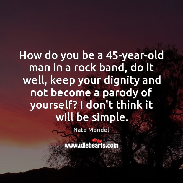 How do you be a 45-year-old man in a rock band, do Nate Mendel Picture Quote