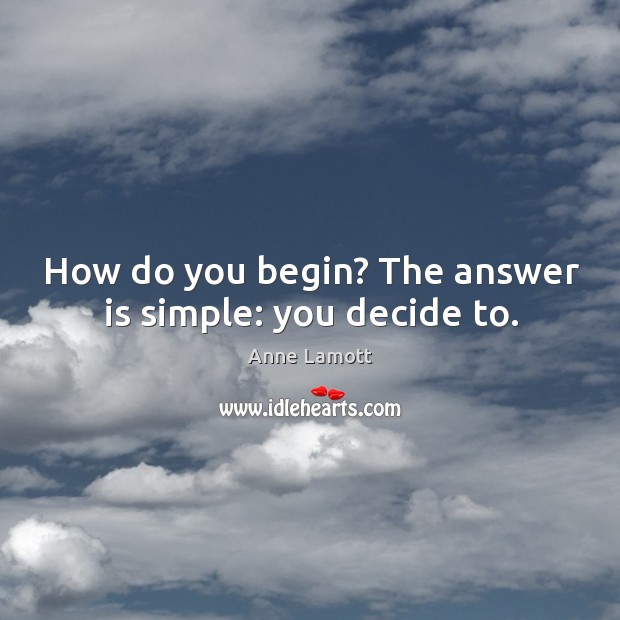 How do you begin? The answer is simple: you decide to. Image